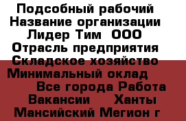 Подсобный рабочий › Название организации ­ Лидер Тим, ООО › Отрасль предприятия ­ Складское хозяйство › Минимальный оклад ­ 15 000 - Все города Работа » Вакансии   . Ханты-Мансийский,Мегион г.